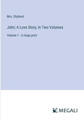 John; A Love Story, In Two Volumes: Volume 1 - in large print