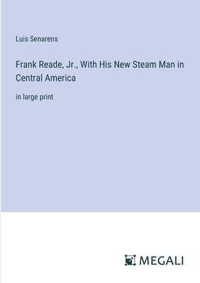 Frank Reade, Jr., With His New Steam Man in Central America: in large print