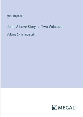 John; A Love Story, In Two Volumes: Volume 2 - in large print