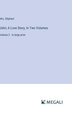 John; A Love Story, In Two Volumes: Volume 2 - in large print