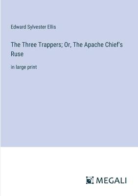 The Three Trappers; Or, The Apache Chief’s Ruse: in large print
