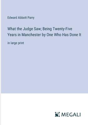 What the Judge Saw; Being Twenty-Five Years in Manchester by One Who Has Done It: in large print