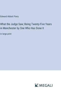 What the Judge Saw; Being Twenty-Five Years in Manchester by One Who Has Done It: in large print