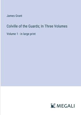 Colville of the Guards; In Three Volumes: Volume 1 - in large print