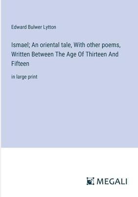Ismael; An oriental tale, With other poems, Written Between The Age Of Thirteen And Fifteen: in large print