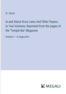 In and About Drury Lane; And Other Papers, In Two Volumes, Reprinted from the pages of the ’Temple Bar’ Magazine: Volume 1 - in large print