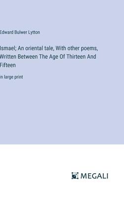 Ismael; An oriental tale, With other poems, Written Between The Age Of Thirteen And Fifteen: in large print