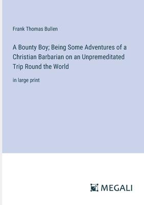 A Bounty Boy; Being Some Adventures of a Christian Barbarian on an Unpremeditated Trip Round the World: in large print