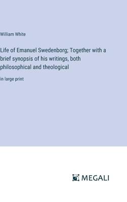 Life of Emanuel Swedenborg; Together with a brief synopsis of his writings, both philosophical and theological: in large print