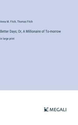 Better Days; Or, A Millionaire of To-morrow: in large print