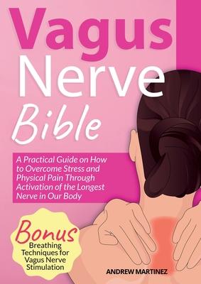 VAGUS NERVE BIBLE 2 in 1: A Practical Guide on How to Overcome Stress and Physical Pain Through Activation of the Longest Nerve in Our Body. Bon