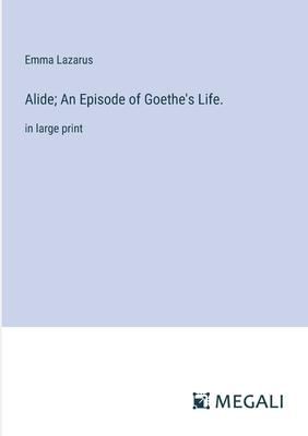 Alide; An Episode of Goethe’s Life.: in large print