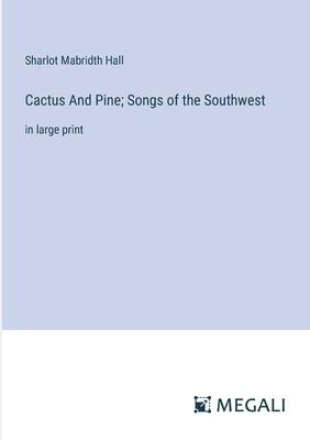 Cactus And Pine; Songs of the Southwest: in large print