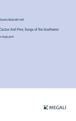 Cactus And Pine; Songs of the Southwest: in large print