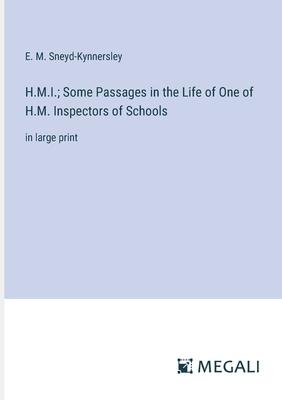 H.M.I.; Some Passages in the Life of One of H.M. Inspectors of Schools: in large print