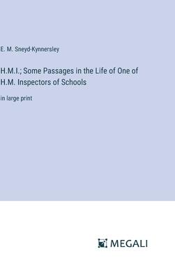 H.M.I.; Some Passages in the Life of One of H.M. Inspectors of Schools: in large print