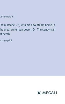 Frank Reade, Jr., with his new steam horse in the great American desert; Or, The sandy trail of death: in large print