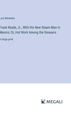 Frank Reade, Jr., With His New Steam Man in Mexico; Or, Hot Work Among the Greasers: in large print
