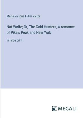 Nat Wolfe; Or, The Gold Hunters, A romance of Pike’s Peak and New York: in large print