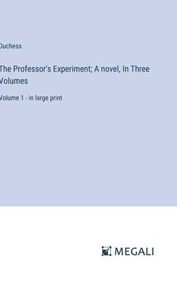 The Professor’s Experiment; A novel, In Three Volumes: Volume 1 - in large print