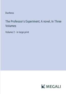 The Professor’s Experiment; A novel, In Three Volumes: Volume 2 - in large print