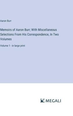 Memoirs of Aaron Burr; With Miscellaneous Selections From His Correspondence, In Two Volumes: Volume 1 - in large print