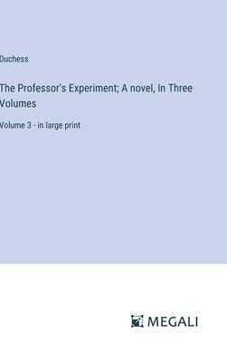 The Professor’s Experiment; A novel, In Three Volumes: Volume 3 - in large print