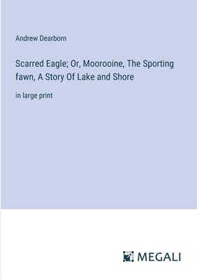 Scarred Eagle; Or, Moorooine, The Sporting fawn, A Story Of Lake and Shore: in large print