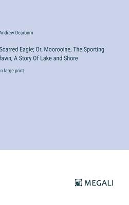 Scarred Eagle; Or, Moorooine, The Sporting fawn, A Story Of Lake and Shore: in large print