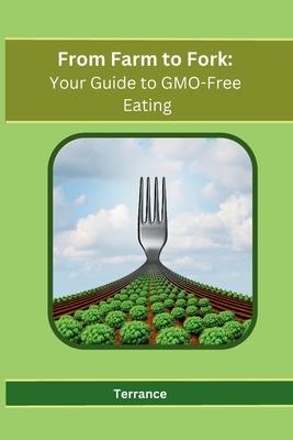 From Farm to Fork: Your Guide to GMO-Free Eating