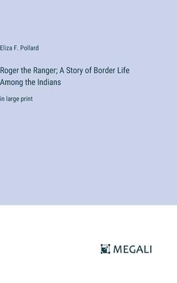 Roger the Ranger; A Story of Border Life Among the Indians: in large print