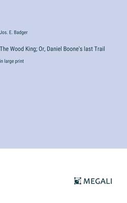 The Wood King; Or, Daniel Boone’s last Trail: in large print