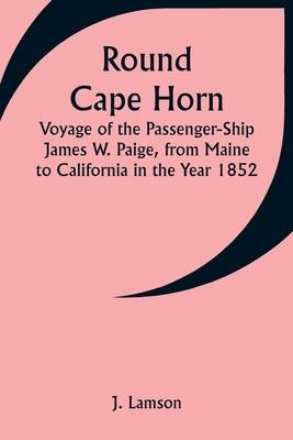 Round Cape Horn; Voyage of the Passenger-Ship James W. Paige, from Maine to California in the Year 1852