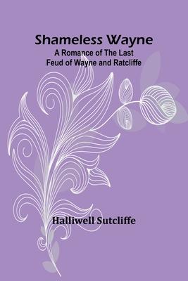 Shameless Wayne: A Romance of the last Feud of Wayne and Ratcliffe