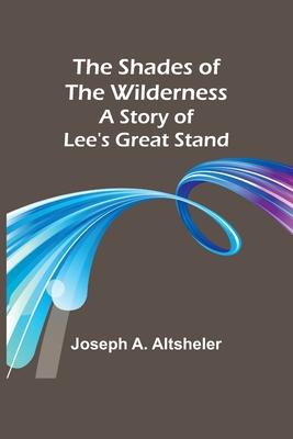 The Shades of the Wilderness: A Story of Lee’s Great Stand