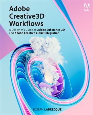 Adobe Creative 3D Workflows: A Designer’s Guide to Adobe Substance 3D and Adobe Creative Cloud Integration