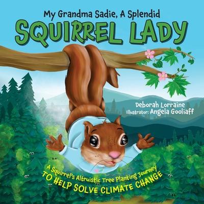 My Grandma Sadie, A Splendid Squirrel Lady: A Squirrel’s Altruistic Tree Planting Journey to Help Solve Climate Change