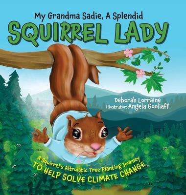 My Grandma Sadie, A Splendid Squirrel Lady: A Squirrel’s Altruistic Tree Planting Journey to Help Solve Climate Change