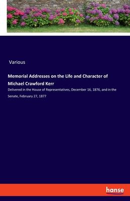 Memorial Addresses on the Life and Character of Michael Crawford Kerr: Delivered in the House of Representatives, December 16, 1876, and in the Senate