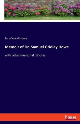 Memoir of Dr. Samuel Gridley Howe: with other memorial tributes