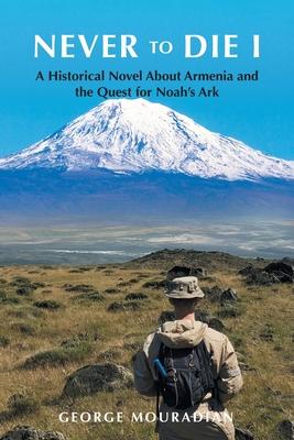 Never to Die I: A Historical Novel About Armenia and the Quest for Noah’s Ark