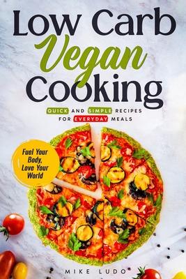 Low Carb Vegan Cooking: Quick and Simple Recipes for Everyday Meals