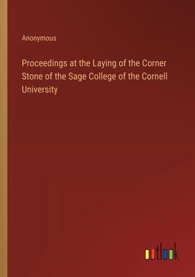 Proceedings at the Laying of the Corner Stone of the Sage College of the Cornell University