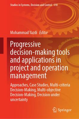 Progressive Decision-Making Tools and Applications in Project and Operation Management: Approaches, Case Studies, Multi-Criteria Decision-Making, Mult