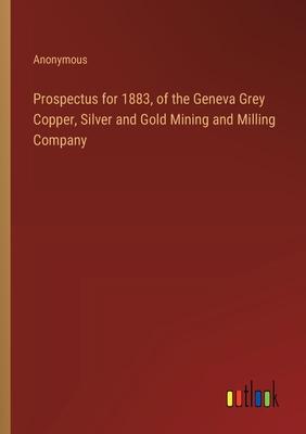 Prospectus for 1883, of the Geneva Grey Copper, Silver and Gold Mining and Milling Company