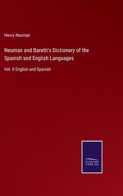 Neuman and Baretti’s Dictionary of the Spanish and English Languages: Vol. II English and Spanish
