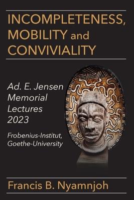 Incompleteness Mobility and Conviviality: Ad. E. Jensen Memorial Lectures 2023 Frobenius-Institut Goethe-University