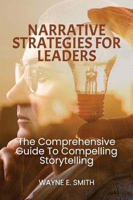 Narrative Strategies for Leaders, The comprehensive guide to compelling storytelling