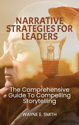 Narrative Strategies for Leaders, The comprehensive guide to compelling storytelling