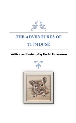 The Adventures of Titmouse: Written and illustrated by Tineke Timmerman